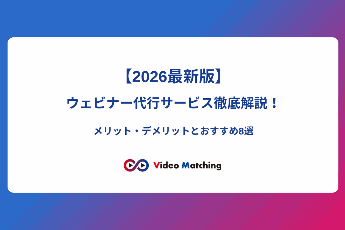 【2026最新版】ウェビナー代行サービス徹底解説！メリット・デメリットとおすすめ8選（ビデオマッチング）